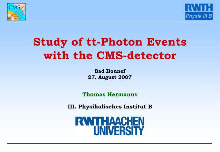 study of tt photon events with the cms detector bad honnef 27 august 2007