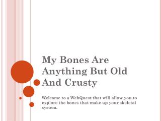 My Bones Are Anything But Old And Crusty