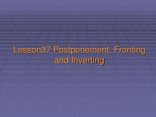 Lesson37 Postponement, Fronting and Inverting