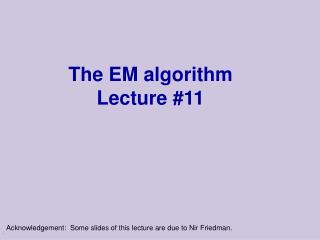The EM algorithm Lecture #11