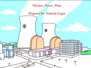 Nuclear_Power_Plant Prepared by: Nimesh Gajjar