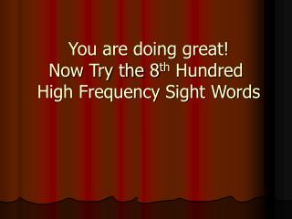 You are doing great! Now Try the 8 th Hundred High Frequency Sight Words