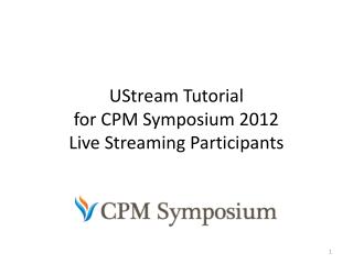 UStream Tutorial for CPM Symposium 2012 Live Streaming P articipants