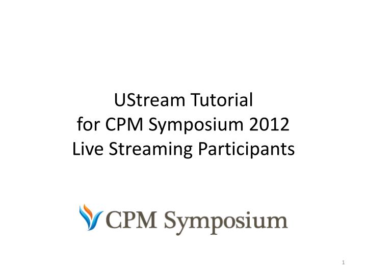 ustream tutorial for cpm symposium 2012 live streaming p articipants