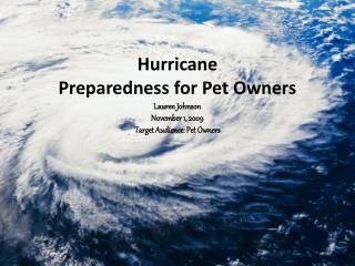 Hurricane Preparedness for Pet Owners Lauren Johnson November 1, 2009 Target Audience: Pet Owners