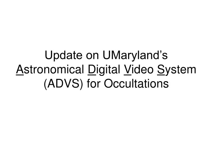 update on umaryland s a stronomical d igital v ideo s ystem advs for occultations