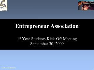 Entrepreneur Association 1 st Year Students Kick-Off Meeting September 30, 2009