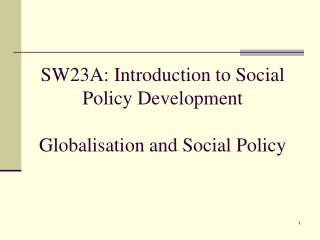 SW23A: Introduction to Social Policy Development Globalisation and Social Policy