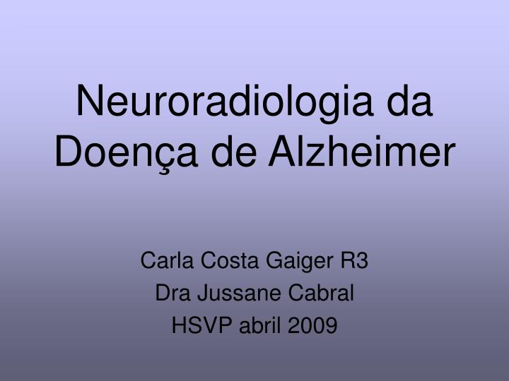 neuroradiologia da doen a de alzheimer carla costa gaiger r3 dra jussane cabral hsvp abril 2009