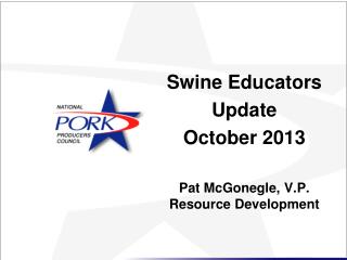 Swine Educators Update October 2013 Pat McGonegle, V.P. Resource Development