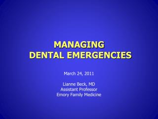 MANAGING DENTAL EMERGENCIES March 24, 2011 Lianne Beck, MD Assistant Professor