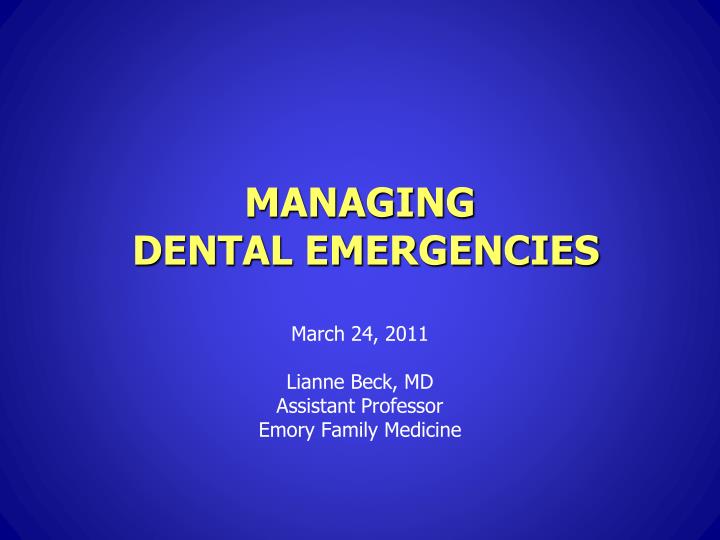 managing dental emergencies march 24 2011 lianne beck md assistant professor emory family medicine