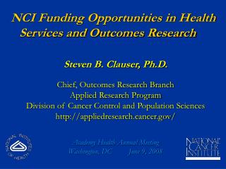NCI Funding Opportunities in Health Services and Outcomes Research Steven B. Clauser, Ph.D.