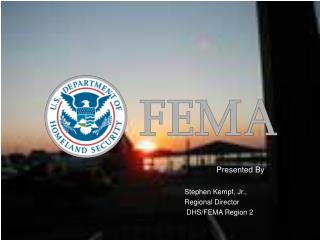 Presented By Stephen Kempf, Jr., Regional Director DHS/FEMA Region 2