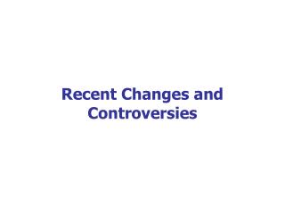 Recent Changes and Controversies