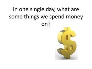 in one single day what are some things we spend money on