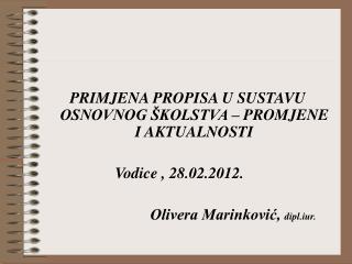 PRIMJENA PROPISA U SUSTAVU OSNOVNOG ŠKOLSTVA – PROMJENE I AKTUALNOSTI 			Vodice , 28.02.2012.