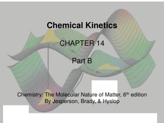 Chemical Kinetics CHAPTER 14 Part B Chemistry: The Molecular Nature of Matter, 6 th edition