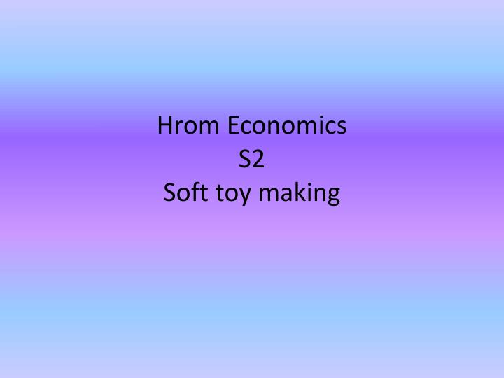 hrom economics s2 soft toy making