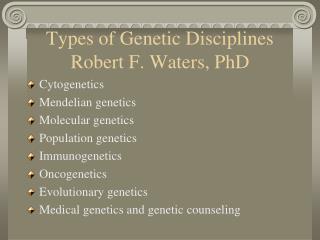 Types of Genetic Disciplines Robert F. Waters, PhD
