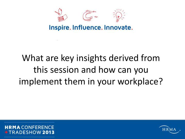 what are key insights derived from this session and how can you implement them in your workplace