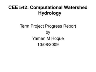CEE 542: Computational Watershed Hydrology Term Project Progress Report by Yamen M Hoque