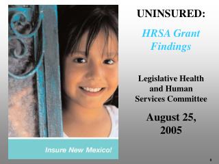 UNINSURED: HRSA Grant Findings Legislative Health and Human Services Committee August 25, 2005