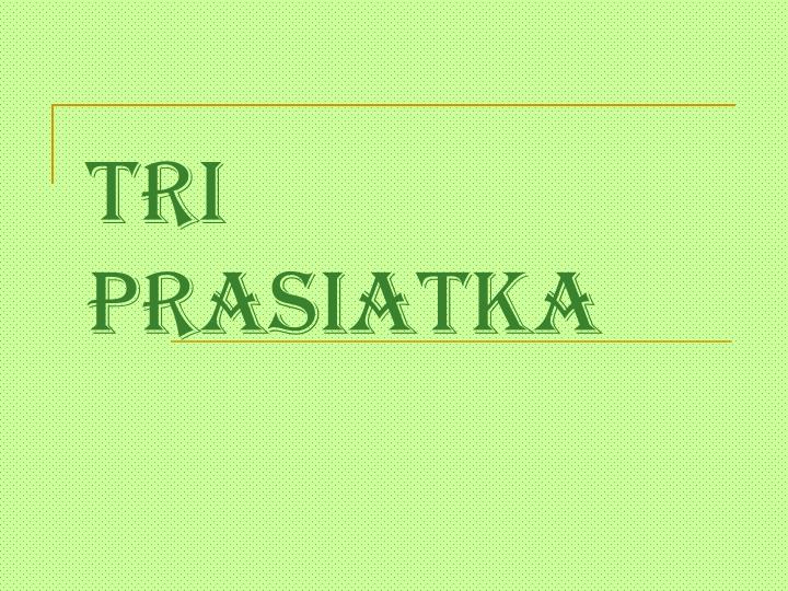 tri prasiatka