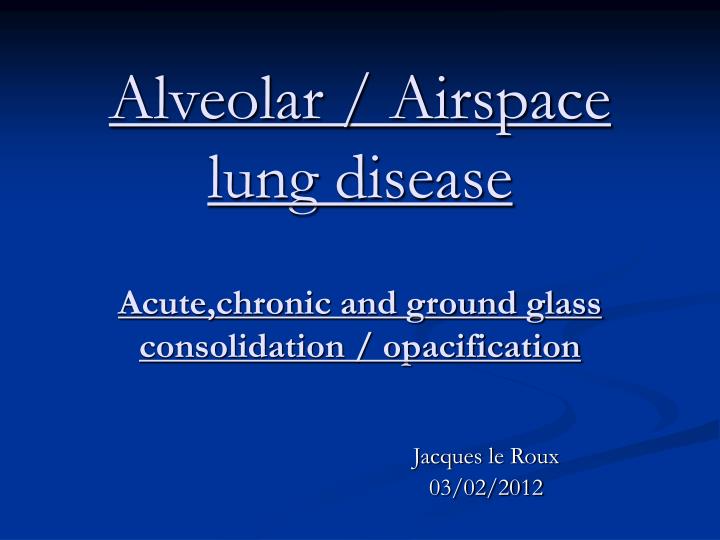 alveolar airspace lung disease acute chronic and ground glass consolidation opacification