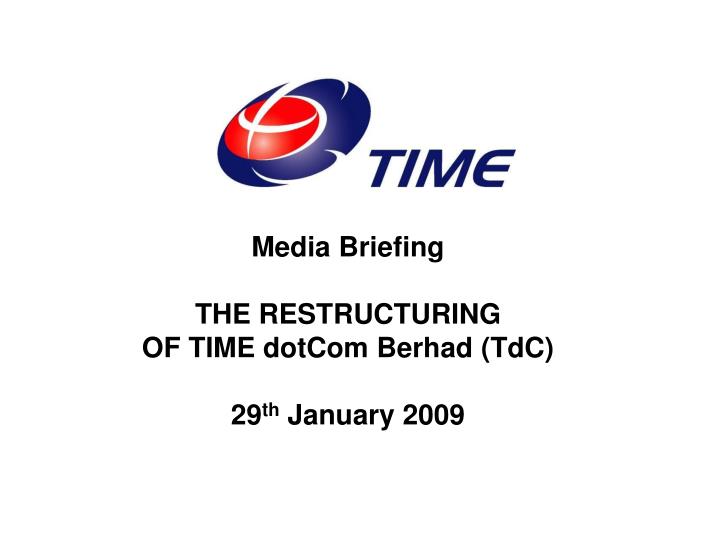 media briefing the restructuring of time dotcom berhad tdc 29 th january 2009