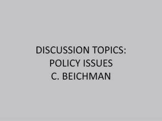 Discussion Topics: Policy Issues C. Beichman
