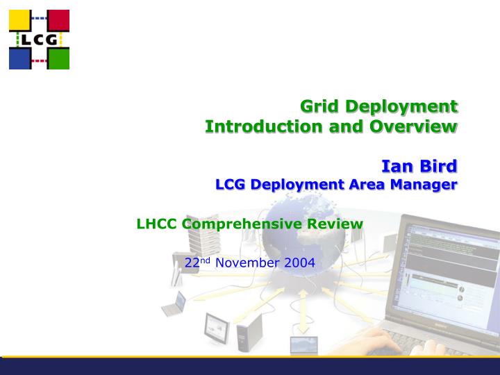 grid deployment introduction and overview ian bird lcg deployment area manager
