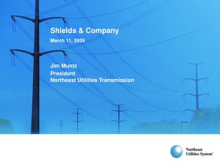 Shields &amp; Company March 11, 2009 Jim Muntz President Northeast Utilities Transmission