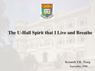 The U-Hall Spirit that I Live and Breathe Kenneth Y.K. Tsang September, 2008
