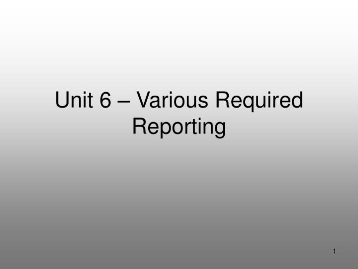 unit 6 various required reporting