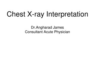 Chest X-ray Interpretation Dr.Angharad James Consultant Acute Physician