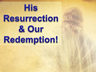 His Resurrection &amp; Our Redemption!
