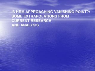 IS HRM APPROACHING VANISHING POINT?: SOME EXTRAPOLATIONS FROM CURRENT RESEARCH AND ANALYSIS