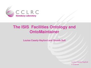 The ISIS Facilities Ontology and OntoMaintainer Louisa Casely-Hayford and Shoaib Sufi