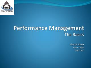 Performance Management The Basics Ashraf Ezzat Ph.D., HRM Feb. 2013