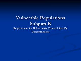 Vulnerable Populations Subpart B Requirement for IRB to make Protocol Specific Determinations