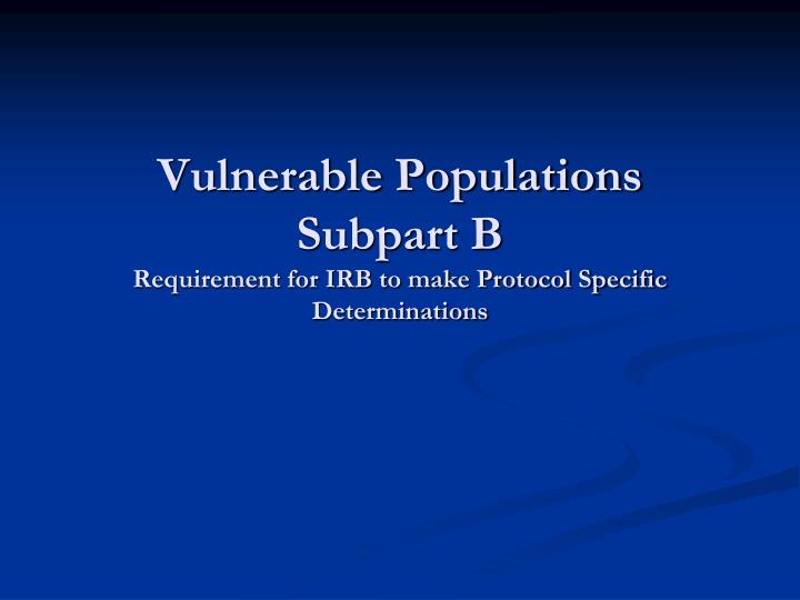 vulnerable populations subpart b requirement for irb to make protocol specific determinations