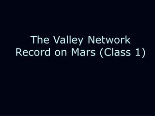 The Valley Network Record on Mars (Class 1)