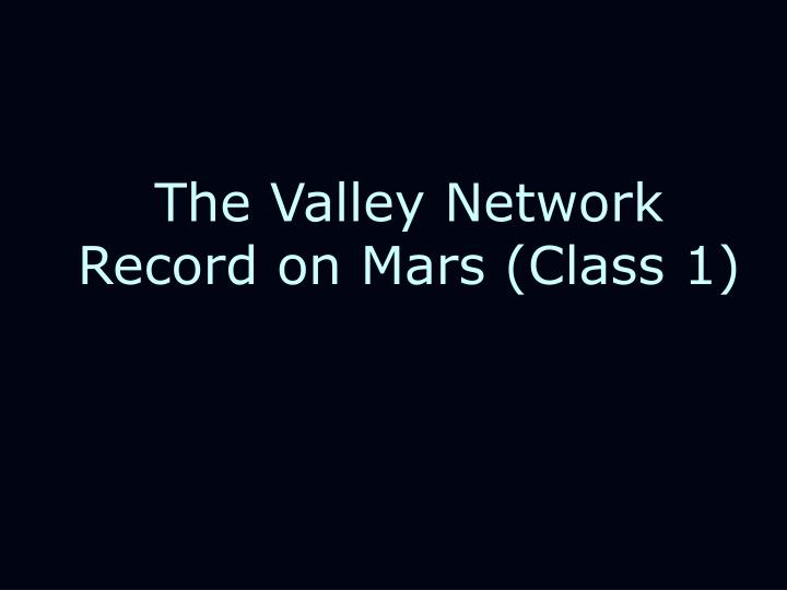 the valley network record on mars class 1