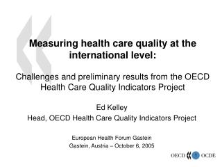 Ed Kelley Head, OECD Health Care Quality Indicators Project European Health Forum Gastein