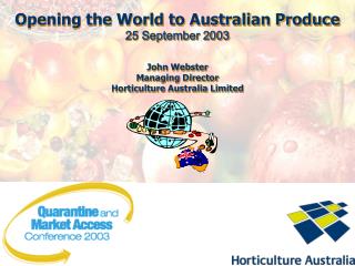 Opening the World to Australian Produce 25 September 2003 John Webster Managing Director