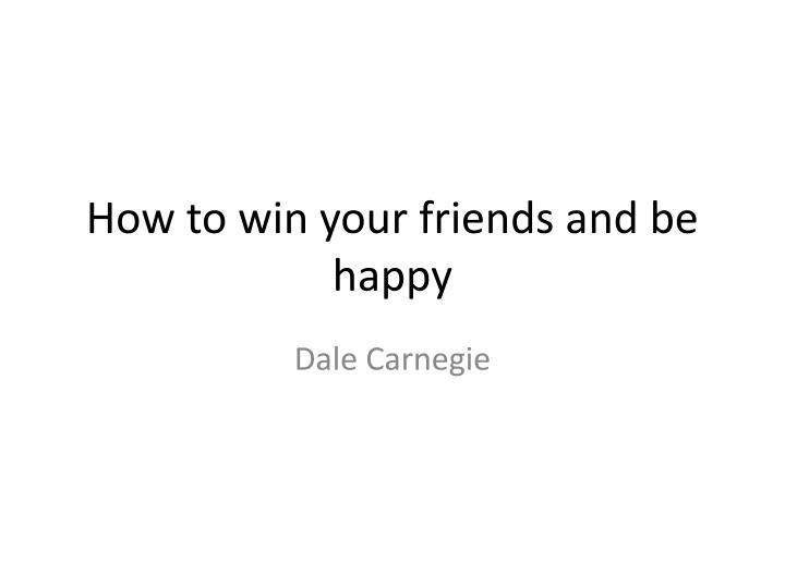 how to win your friends and be happy