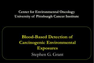 Blood-Based Detection of Carcinogenic Environmental Exposures Stephen G. Grant