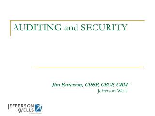 AUDITING and SECURITY Jim Patterson, CISSP, CBCP, CRM Jefferson Wells