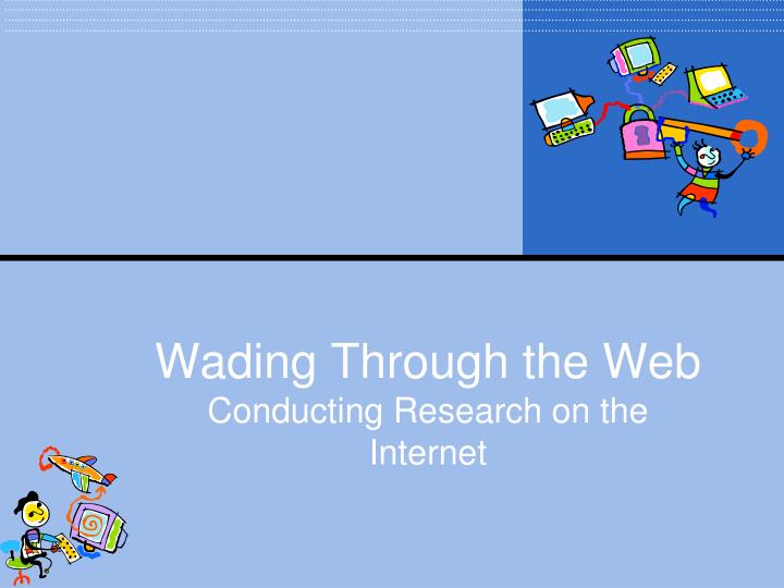 wading through the web conducting research on the internet